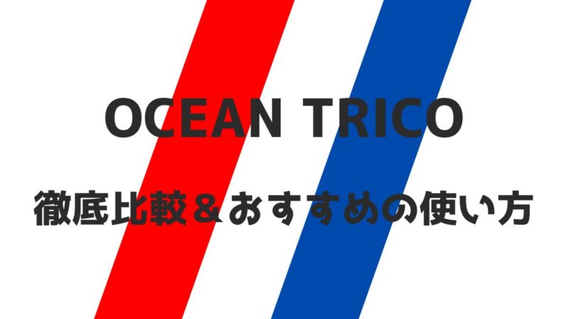 オーシャントリコ徹底比較＆おすすめの使い方