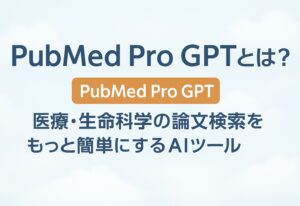 投稿についてもっと詳しく PubMed Pro GPTとは？医療・生命科学の論文検索をもっと簡単にするAIツール