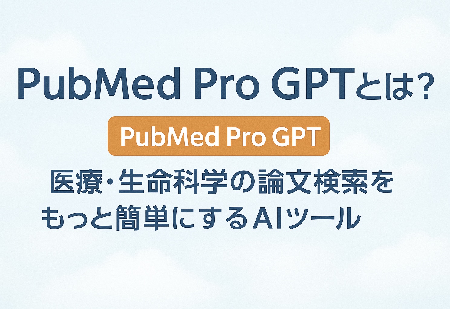 投稿についてもっと詳しく PubMed Pro GPTとは？医療・生命科学の論文検索をもっと簡単にするAIツール