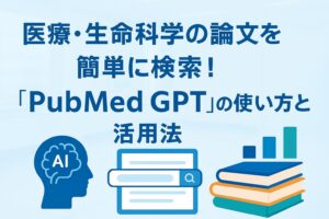 投稿についてもっと詳しく 医療・生命科学の論文を簡単に検索！AIツール「PubMed GPT」の使い方と活用法