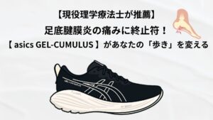 投稿についてもっと詳しく 【現役理学療法士が推薦】足底腱膜炎の痛みに終止符！asics GEL-CUMULUSがあなたの「歩き」を変える